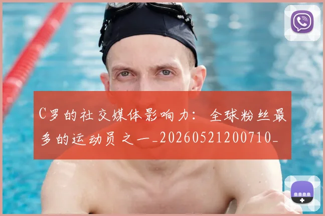 C罗的社交媒体影响力:全球粉丝最多的运动员之一_20260521200710_20260606165505