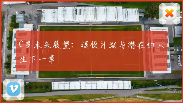 C罗未来展望:退役计划与潜在的人生下一章