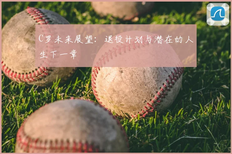 C罗未来展望:退役计划与潜在的人生下一章