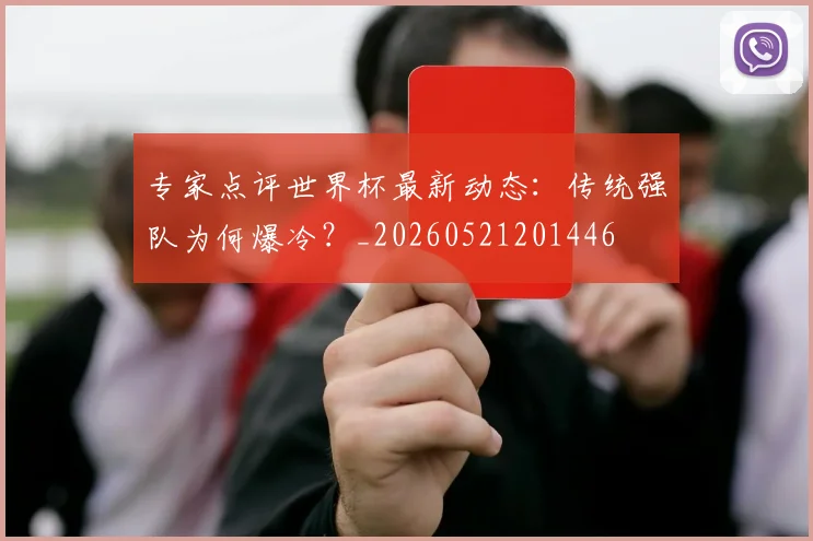 专家点评世界杯最新动态：传统强队为何爆冷？_20260521201446