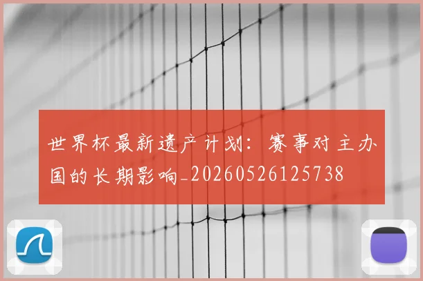 世界杯最新遗产计划：赛事对主办国的长期影响_20260526125738