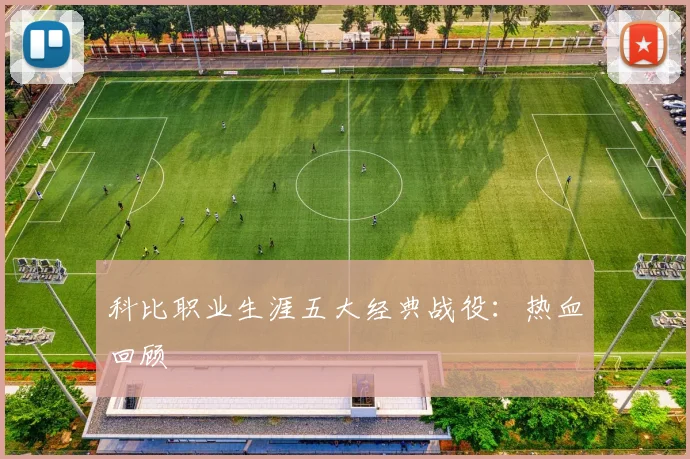 科比职业生涯五大经典战役：热血回顾