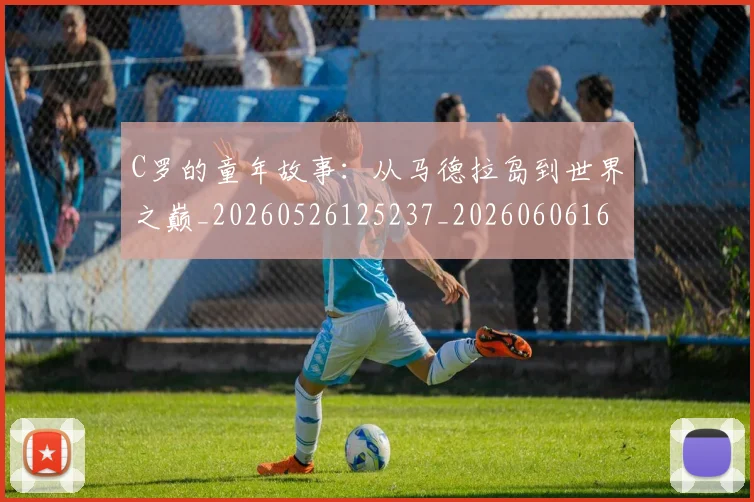 C罗的童年故事：从马德拉岛到世界之巅_20260526125237_20260606165507