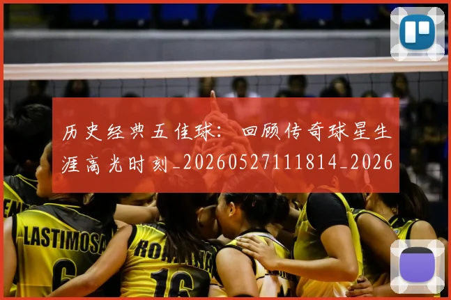 历史经典五佳球:回顾传奇球星生涯高光时刻_20260527111814_20260609132454