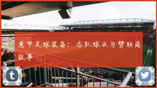 意甲足球装备:各队球衣与赞助商故事