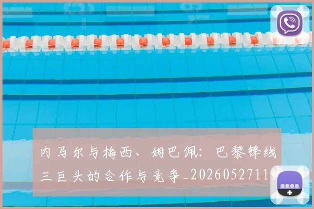 内马尔与梅西、姆巴佩：巴黎锋线三巨头的合作与竞争_20260527111752