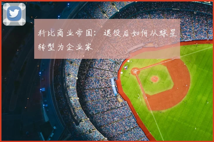 科比商业帝国:退役后如何从球星转型为企业家