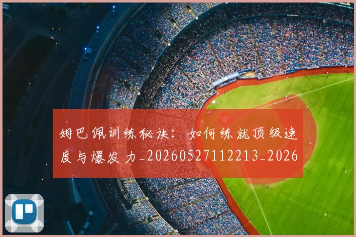 姆巴佩训练秘诀：如何练就顶级速度与爆发力_20260527112213_20260609171617